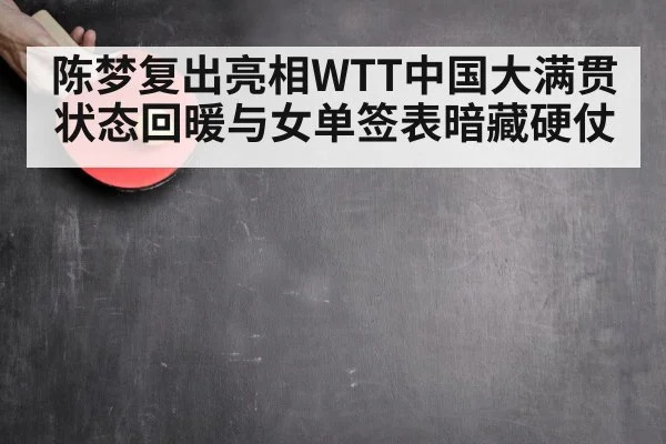 陈梦复出亮相WTT中国大满贯 状态回暖与女单签表暗藏硬仗
