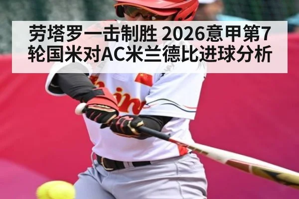劳塔罗一击制胜 2026意甲第7轮国米对AC米兰德比进球分析