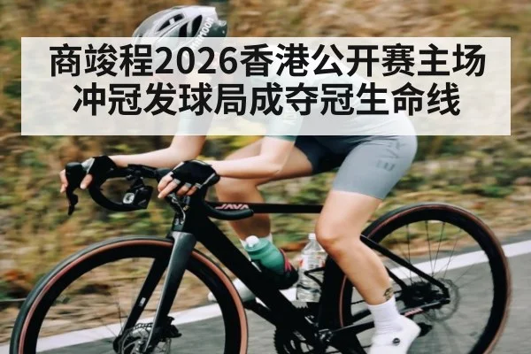 商竣程2026香港公开赛主场冲冠发球局成夺冠生命线