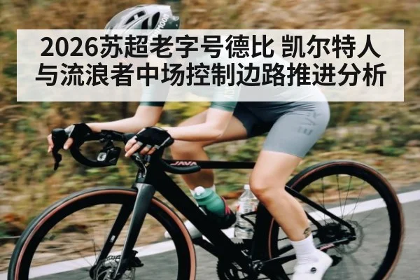 2026苏超老字号德比 凯尔特人与流浪者中场控制边路推进分析